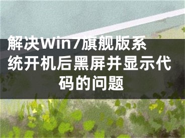 解決Win7旗艦版系統(tǒng)開機后黑屏并顯示代碼的問題