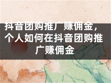 抖音團(tuán)購?fù)茝V賺傭金，個(gè)人如何在抖音團(tuán)購?fù)茝V賺傭金