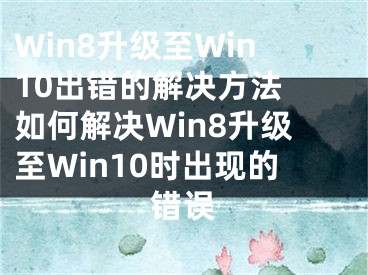 Win8升級至Win10出錯的解決方法 如何解決Win8升級至Win10時出現(xiàn)的錯誤