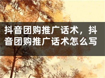 抖音團(tuán)購(gòu)?fù)茝V話術(shù)，抖音團(tuán)購(gòu)?fù)茝V話術(shù)怎么寫