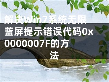 解決Win7系統(tǒng)無限藍(lán)屏提示錯(cuò)誤代碼0x0000007F的方法