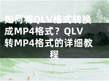 如何將QLV格式轉(zhuǎn)換成MP4格式？QLV轉(zhuǎn)MP4格式的詳細(xì)教程