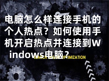 電腦怎么樣連接手機的個人熱點？如何使用手機開啟熱點并連接到Windows電腦？