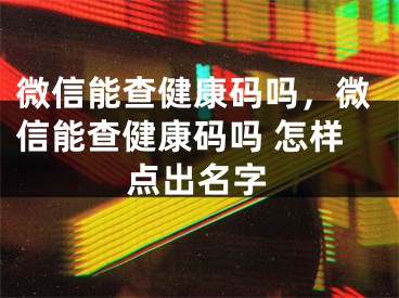 微信能查健康碼嗎，微信能查健康碼嗎 怎樣點(diǎn)出名字