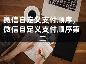 微信自定義支付順序，微信自定義支付順序第二