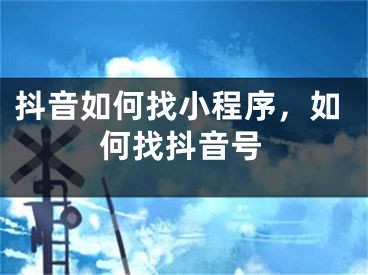 抖音如何找小程序，如何找抖音號