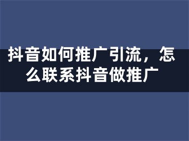 抖音如何推廣引流，怎么聯(lián)系抖音做推廣