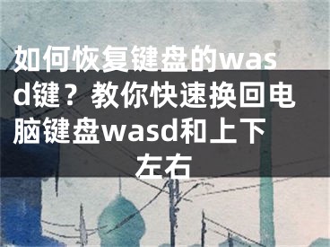 如何恢復(fù)鍵盤的wasd鍵？教你快速換回電腦鍵盤wasd和上下左右