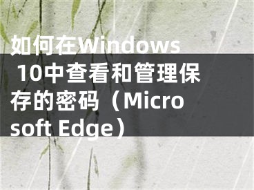 如何在Windows 10中查看和管理保存的密碼（Microsoft Edge）