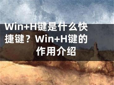 Win+H鍵是什么快捷鍵？Win+H鍵的作用介紹