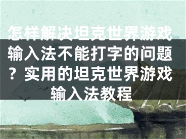 怎樣解決坦克世界游戲輸入法不能打字的問題？實用的坦克世界游戲輸入法教程