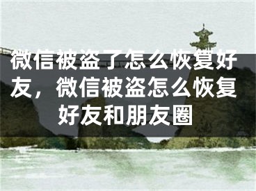 微信被盜了怎么恢復(fù)好友，微信被盜怎么恢復(fù)好友和朋友圈