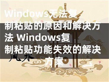 Windows無法復(fù)制粘貼的原因和解決方法 Windows復(fù)制粘貼功能失效的解決方案