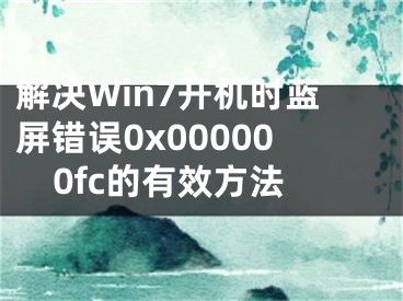 解決Win7開(kāi)機(jī)時(shí)藍(lán)屏錯(cuò)誤0x000000fc的有效方法