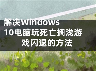 解決Windows 10電腦玩死亡擱淺游戲閃退的方法