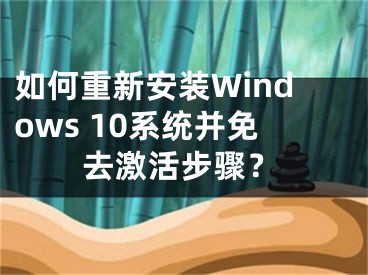 如何重新安裝Windows 10系統(tǒng)并免去激活步驟？