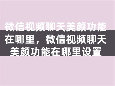 微信視頻聊天美顏功能在哪里，微信視頻聊天美顏功能在哪里設(shè)置