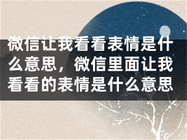 微信讓我看看表情是什么意思，微信里面讓我看看的表情是什么意思