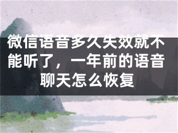 微信語(yǔ)音多久失效就不能聽(tīng)了，一年前的語(yǔ)音聊天怎么恢復(fù)