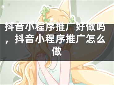 抖音小程序推廣好做嗎，抖音小程序推廣怎么做