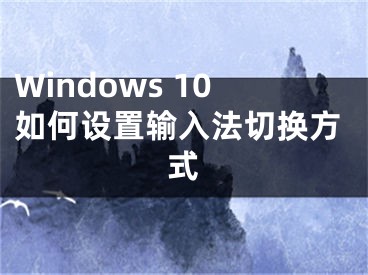 Windows 10如何設(shè)置輸入法切換方式