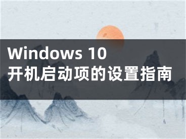 Windows 10開機(jī)啟動(dòng)項(xiàng)的設(shè)置指南