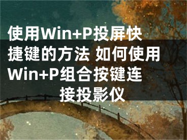 使用Win+P投屏快捷鍵的方法 如何使用Win+P組合按鍵連接投影儀