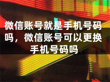 微信賬號就是手機號碼嗎，微信賬號可以更換手機號碼嗎