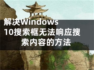 解決Windows 10搜索框無法響應(yīng)搜索內(nèi)容的方法