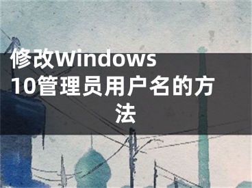 修改Windows 10管理員用戶名的方法