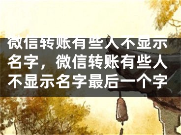 微信轉(zhuǎn)賬有些人不顯示名字，微信轉(zhuǎn)賬有些人不顯示名字最后一個(gè)字