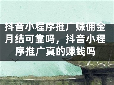 抖音小程序推廣賺傭金月結(jié)可靠嗎，抖音小程序推廣真的賺錢嗎