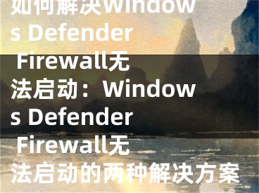 如何解決Windows Defender Firewall無法啟動：Windows Defender Firewall無法啟動的兩種解決方案