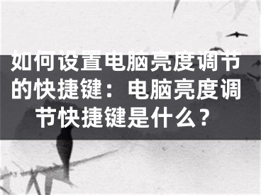 如何設(shè)置電腦亮度調(diào)節(jié)的快捷鍵：電腦亮度調(diào)節(jié)快捷鍵是什么？