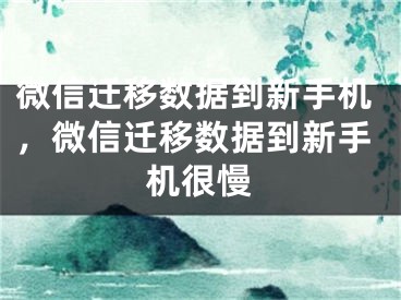 微信遷移數(shù)據(jù)到新手機(jī)，微信遷移數(shù)據(jù)到新手機(jī)很慢