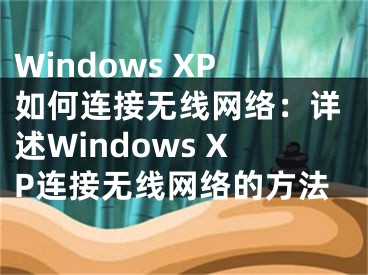 Windows XP如何連接無線網(wǎng)絡(luò)：詳述Windows XP連接無線網(wǎng)絡(luò)的方法