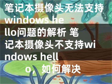 筆記本攝像頭無法支持windows hello問題的解析 筆記本攝像頭不支持windows hello，如何解決