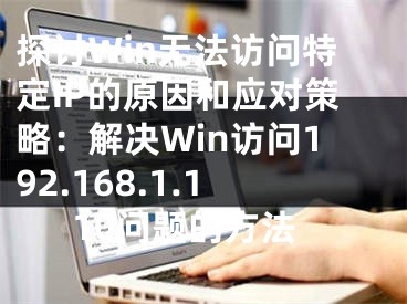 探討Win無(wú)法訪問特定IP的原因和應(yīng)對(duì)策略：解決Win訪問192.168.1.110問題的方法