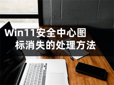 Win11安全中心圖標(biāo)消失的處理方法