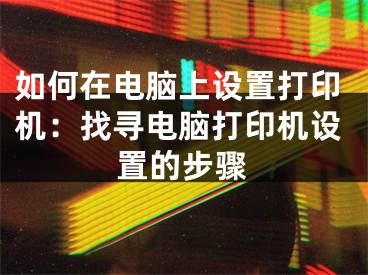 如何在電腦上設(shè)置打印機：找尋電腦打印機設(shè)置的步驟