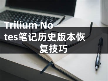 Trilium Notes筆記歷史版本恢復(fù)技巧