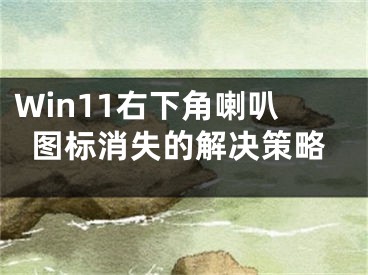 Win11右下角喇叭圖標(biāo)消失的解決策略