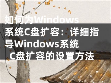 如何為Windows系統(tǒng)C盤擴(kuò)容：詳細(xì)指導(dǎo)Windows系統(tǒng)C盤擴(kuò)容的設(shè)置方法