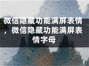 微信隱藏功能滿屏表情，微信隱藏功能滿屏表情字母