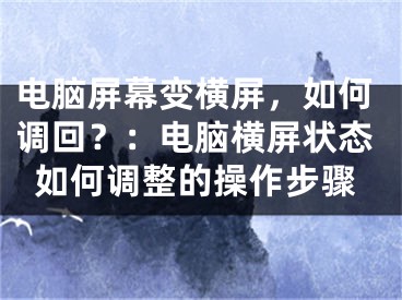 電腦屏幕變橫屏，如何調(diào)回？：電腦橫屏狀態(tài)如何調(diào)整的操作步驟