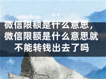 微信限額是什么意思，微信限額是什么意思就不能轉錢出去了嗎