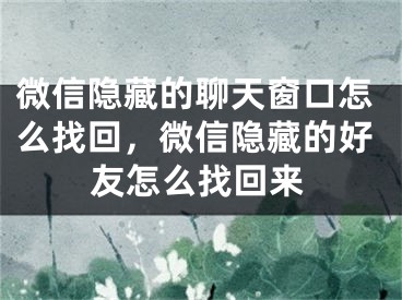 微信隱藏的聊天窗口怎么找回，微信隱藏的好友怎么找回來