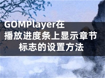 GOMPlayer在播放進(jìn)度條上顯示章節(jié)標(biāo)志的設(shè)置方法