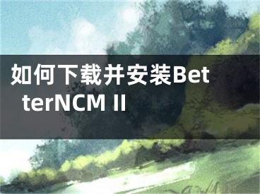 如何下載并安裝BetterNCM II