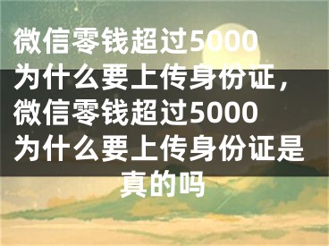 微信零錢超過5000為什么要上傳身份證，微信零錢超過5000為什么要上傳身份證是真的嗎